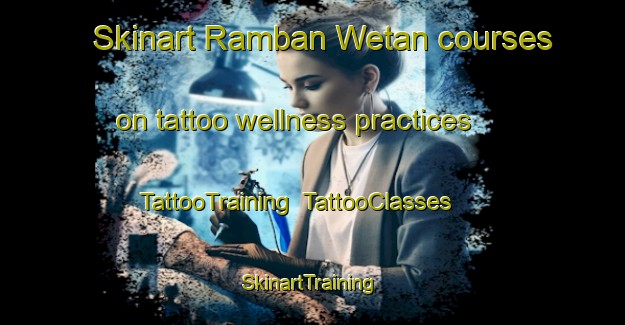 Skinart Ramban Wetan courses on tattoo wellness practices | TattooTraining | TattooClasses | SkinartTraining-Indonesia