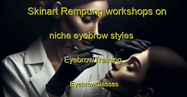 Skinart Rempung workshops on niche eyebrow styles | EyebrowTraining | EyebrowClasses | SkinartTraining-Indonesia