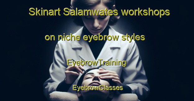 Skinart Salamwates workshops on niche eyebrow styles | EyebrowTraining | EyebrowClasses | SkinartTraining-Indonesia