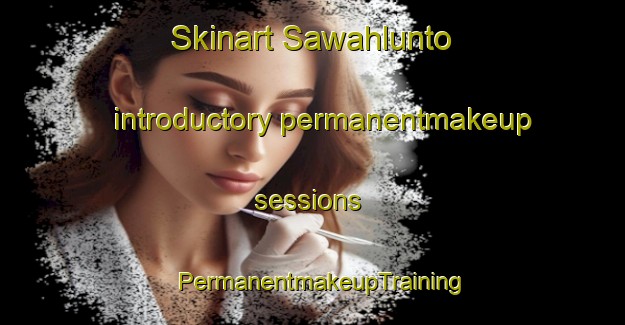 Skinart Sawahlunto introductory permanentmakeup sessions | PermanentmakeupTraining | PermanentmakeupClasses | SkinartTraining-Indonesia