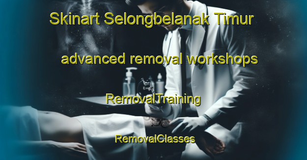 Skinart Selongbelanak Timur advanced removal workshops | RemovalTraining | RemovalClasses | SkinartTraining-Indonesia