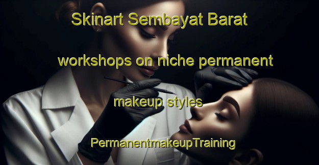 Skinart Sembayat Barat workshops on niche permanent makeup styles | PermanentmakeupTraining | PermanentmakeupClasses | SkinartTraining-Indonesia
