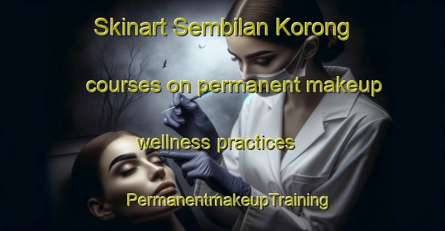 Skinart Sembilan Korong courses on permanent makeup wellness practices | PermanentmakeupTraining | PermanentmakeupClasses | SkinartTraining-Indonesia