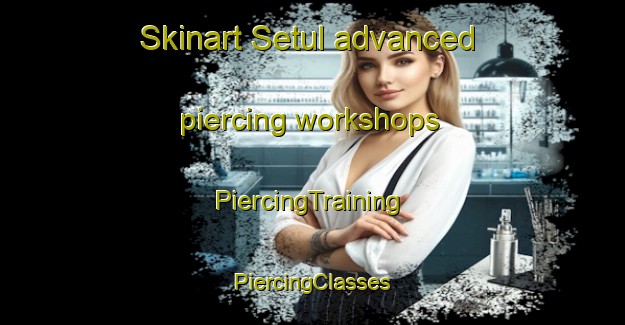 Skinart Setul advanced piercing workshops | #PiercingTraining #PiercingClasses #SkinartTraining-Indonesia