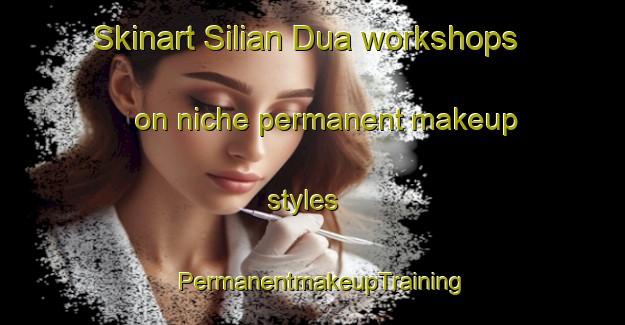 Skinart Silian Dua workshops on niche permanent makeup styles | PermanentmakeupTraining | PermanentmakeupClasses | SkinartTraining-Indonesia