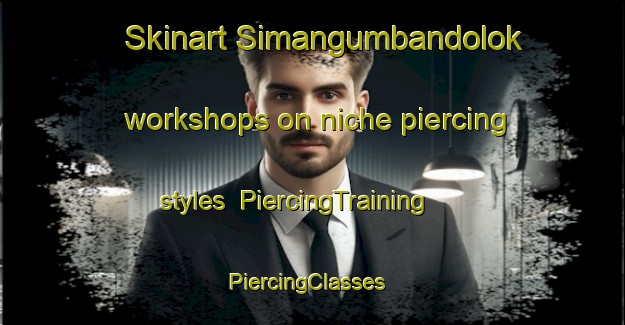 Skinart Simangumbandolok workshops on niche piercing styles | PiercingTraining | PiercingClasses | SkinartTraining-Indonesia