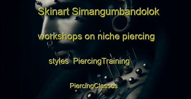 Skinart Simangumbandolok workshops on niche piercing styles | PiercingTraining | PiercingClasses | SkinartTraining-Indonesia