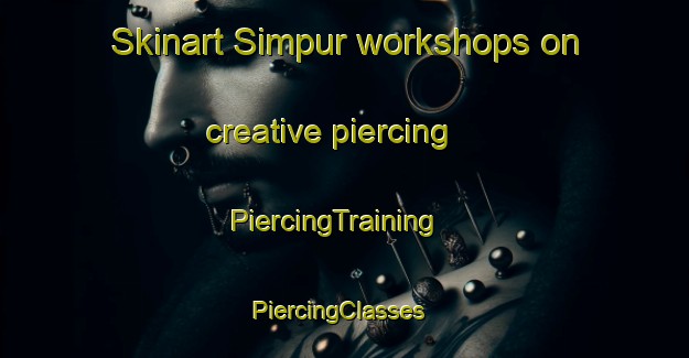 Skinart Simpur workshops on creative piercing | PiercingTraining | PiercingClasses | SkinartTraining-Indonesia