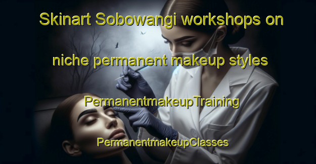 Skinart Sobowangi workshops on niche permanent makeup styles | PermanentmakeupTraining | PermanentmakeupClasses | SkinartTraining-Indonesia