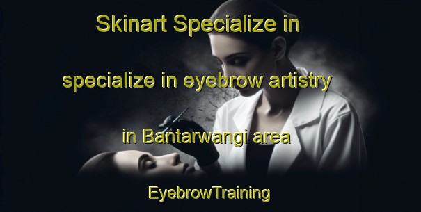 Skinart Specialize in specialize in eyebrow artistry in Bantarwangi area | EyebrowTraining | EyebrowClasses | SkinartTraining-Indonesia