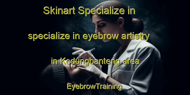 Skinart Specialize in specialize in eyebrow artistry in Kedungbanteng area | EyebrowTraining | EyebrowClasses | SkinartTraining-Indonesia