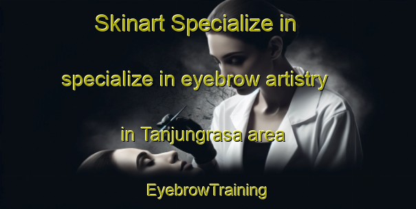 Skinart Specialize in specialize in eyebrow artistry in Tanjungrasa area | EyebrowTraining | EyebrowClasses | SkinartTraining-Indonesia