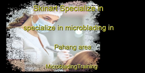 Skinart Specialize in specialize in microblading in Pahang area | #MicrobladingTraining #MicrobladingClasses #SkinartTraining-Indonesia