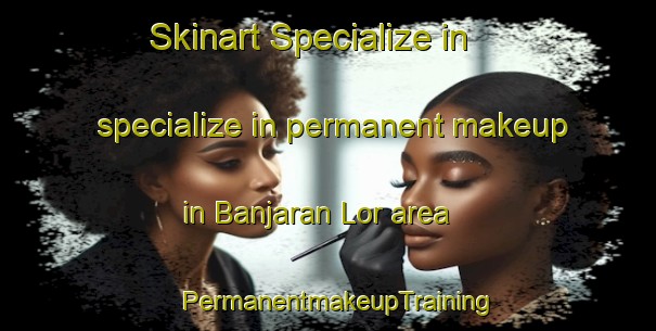 Skinart Specialize in specialize in permanent makeup in Banjaran Lor area | PermanentmakeupTraining | PermanentmakeupClasses | SkinartTraining-Indonesia