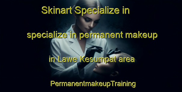 Skinart Specialize in specialize in permanent makeup in Lawe Kesumpat area | PermanentmakeupTraining | PermanentmakeupClasses | SkinartTraining-Indonesia