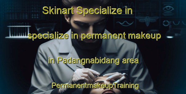 Skinart Specialize in specialize in permanent makeup in Padangnabidang area | PermanentmakeupTraining | PermanentmakeupClasses | SkinartTraining-Indonesia