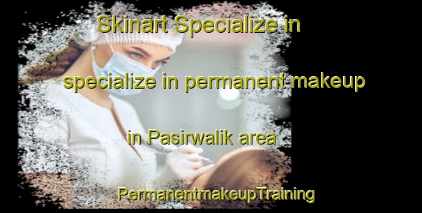 Skinart Specialize in specialize in permanent makeup in Pasirwalik area | PermanentmakeupTraining | PermanentmakeupClasses | SkinartTraining-Indonesia