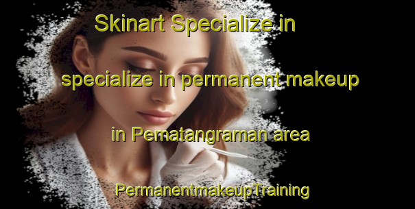 Skinart Specialize in specialize in permanent makeup in Pematangraman area | PermanentmakeupTraining | PermanentmakeupClasses | SkinartTraining-Indonesia