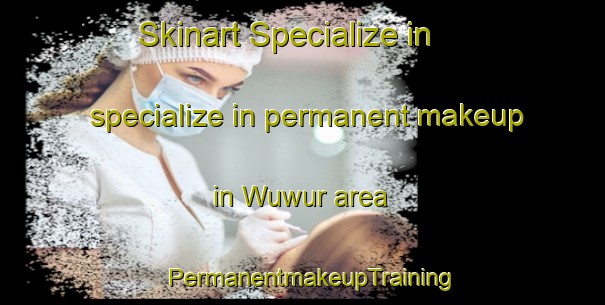 Skinart Specialize in specialize in permanent makeup in Wuwur area | PermanentmakeupTraining | PermanentmakeupClasses | SkinartTraining-Indonesia