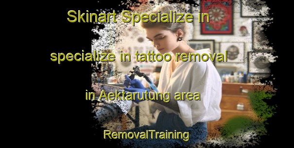 Skinart Specialize in specialize in tattoo removal in Aektarutung area | RemovalTraining | RemovalClasses | SkinartTraining-Indonesia