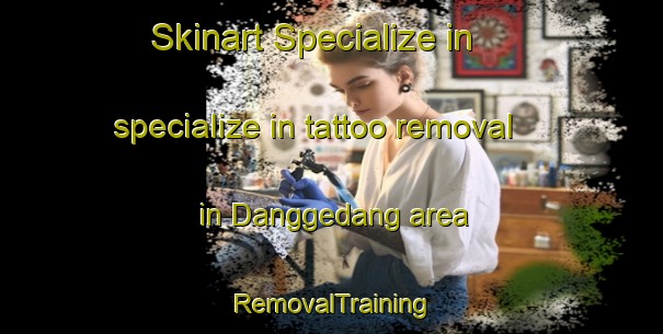 Skinart Specialize in specialize in tattoo removal in Danggedang area | RemovalTraining | RemovalClasses | SkinartTraining-Indonesia