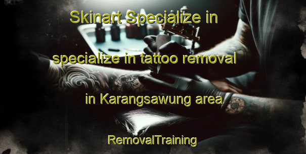Skinart Specialize in specialize in tattoo removal in Karangsawung area | RemovalTraining | RemovalClasses | SkinartTraining-Indonesia