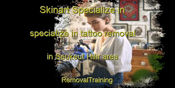 Skinart Specialize in specialize in tattoo removal in Seukeut Hilir area | RemovalTraining | RemovalClasses | SkinartTraining-Indonesia