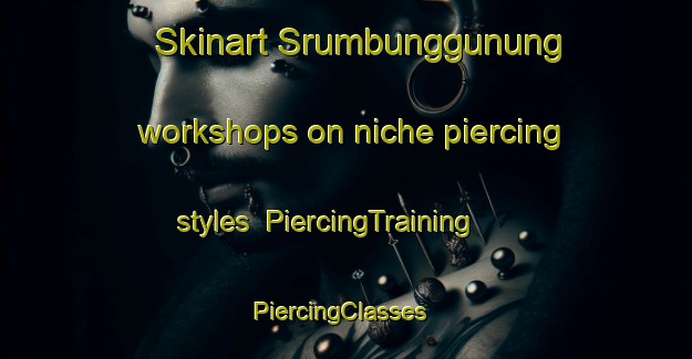 Skinart Srumbunggunung workshops on niche piercing styles | PiercingTraining | PiercingClasses | SkinartTraining-Indonesia