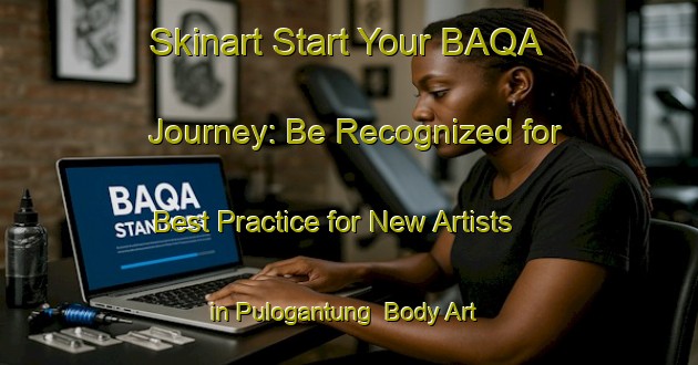 Skinart Start Your BAQA Journey: Be Recognized for Best Practice for New Artists in Pulogantung | Body Art Qualification Authority | BAQA-Indonesia