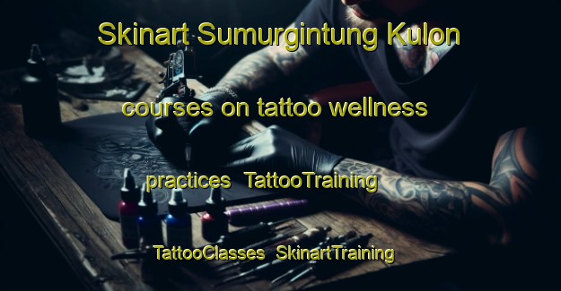 Skinart Sumurgintung Kulon courses on tattoo wellness practices | TattooTraining | TattooClasses | SkinartTraining-Indonesia