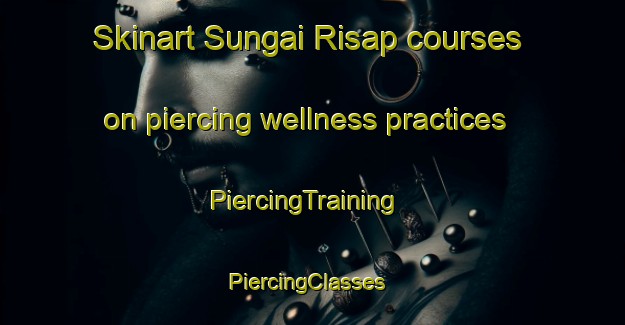 Skinart Sungai Risap courses on piercing wellness practices | PiercingTraining | PiercingClasses | SkinartTraining-Indonesia