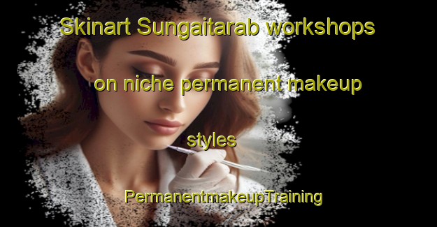 Skinart Sungaitarab workshops on niche permanent makeup styles | PermanentmakeupTraining | PermanentmakeupClasses | SkinartTraining-Indonesia