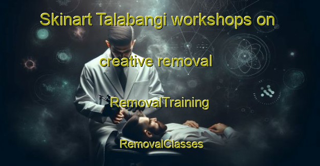 Skinart Talabangi workshops on creative removal | RemovalTraining | RemovalClasses | SkinartTraining-Indonesia