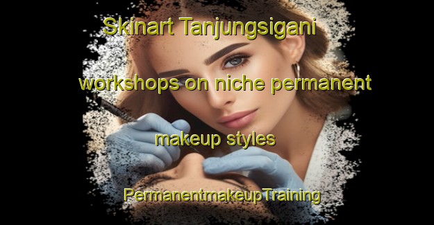 Skinart Tanjungsigani workshops on niche permanent makeup styles | PermanentmakeupTraining | PermanentmakeupClasses | SkinartTraining-Indonesia