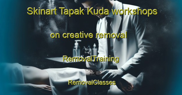 Skinart Tapak Kuda workshops on creative removal | RemovalTraining | RemovalClasses | SkinartTraining-Indonesia