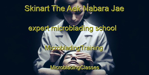 Skinart The Aek Nabara Jae expert microblading school | #MicrobladingTraining #MicrobladingClasses #SkinartTraining-Indonesia