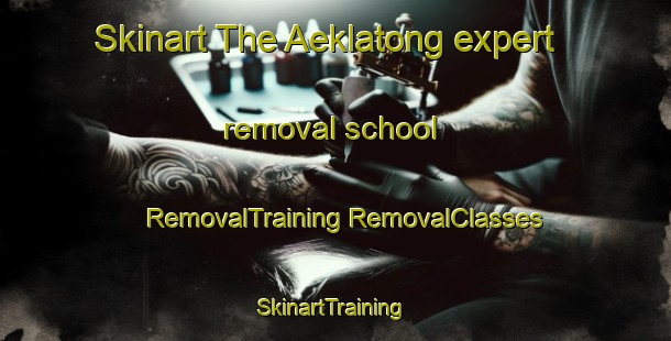 Skinart The Aeklatong expert removal school | #RemovalTraining #RemovalClasses #SkinartTraining-Indonesia