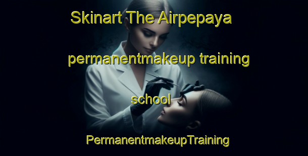 Skinart The Airpepaya permanentmakeup training school | PermanentmakeupTraining | PermanentmakeupClasses | SkinartTraining-Indonesia