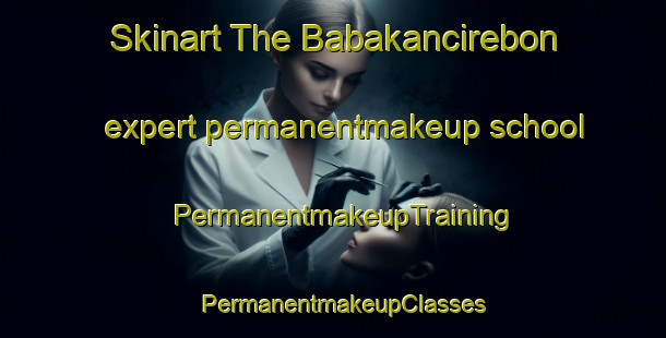 Skinart The Babakancirebon expert permanentmakeup school | PermanentmakeupTraining | PermanentmakeupClasses | SkinartTraining-Indonesia