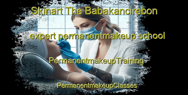 Skinart The Babakancirebon expert permanentmakeup school | PermanentmakeupTraining | PermanentmakeupClasses | SkinartTraining-Indonesia