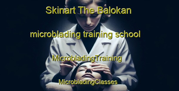 Skinart The Balokan microblading training school | MicrobladingTraining | MicrobladingClasses | SkinartTraining-Indonesia