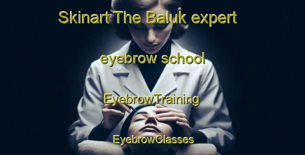 Skinart The Baluk expert eyebrow school | EyebrowTraining | EyebrowClasses | SkinartTraining-Indonesia