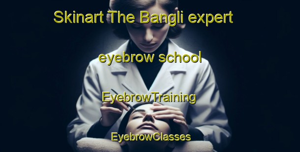Skinart The Bangli expert eyebrow school | EyebrowTraining | EyebrowClasses | SkinartTraining-Indonesia