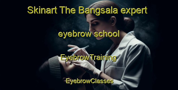 Skinart The Bangsala expert eyebrow school | EyebrowTraining | EyebrowClasses | SkinartTraining-Indonesia