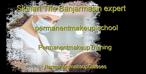 Skinart The Banjarmasin expert permanentmakeup school | PermanentmakeupTraining | PermanentmakeupClasses | SkinartTraining-Indonesia