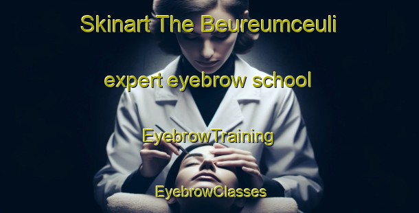 Skinart The Beureumceuli expert eyebrow school | EyebrowTraining | EyebrowClasses | SkinartTraining-Indonesia