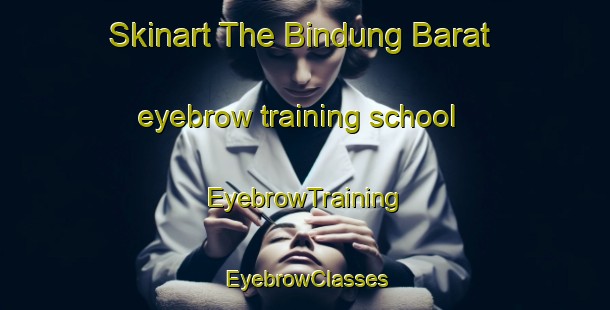 Skinart The Bindung Barat eyebrow training school | EyebrowTraining | EyebrowClasses | SkinartTraining-Indonesia