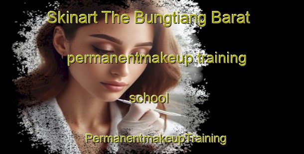 Skinart The Bungtiang Barat permanentmakeup training school | PermanentmakeupTraining | PermanentmakeupClasses | SkinartTraining-Indonesia