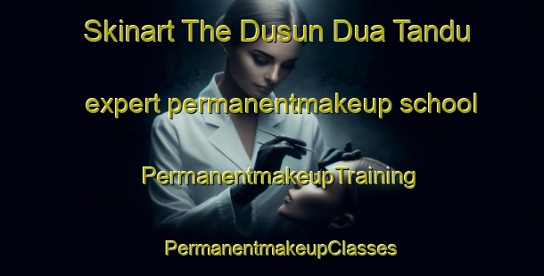 Skinart The Dusun Dua Tandu expert permanentmakeup school | PermanentmakeupTraining | PermanentmakeupClasses | SkinartTraining-Indonesia
