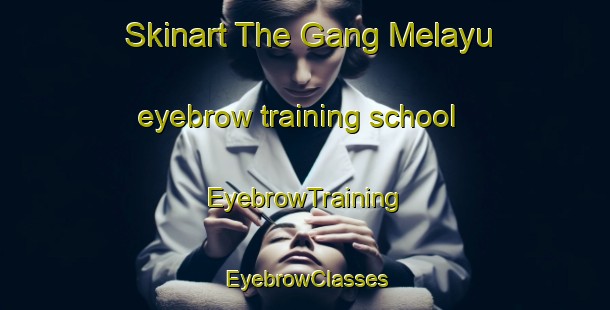 Skinart The Gang Melayu eyebrow training school | EyebrowTraining | EyebrowClasses | SkinartTraining-Indonesia